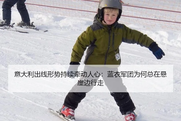 意大利出线形势持续牵动人心：蓝衣军团为何总在悬崖边行走